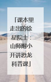 课本里走出的徐星院士：山师附小开讲恐龙科普课