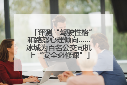 评测“驾驶性格”和路怒心理倾向……冰城为百名公交司机上“安全必修课”