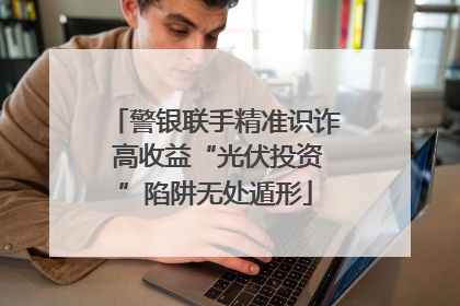 警银联手精准识诈 高收益“光伏投资”陷阱无处遁形
