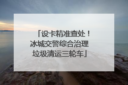 设卡精准查处!冰城交警综合治理垃圾清运三轮车