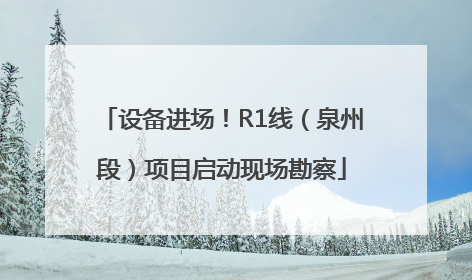 设备进场！R1线（泉州段）项目启动现场勘察