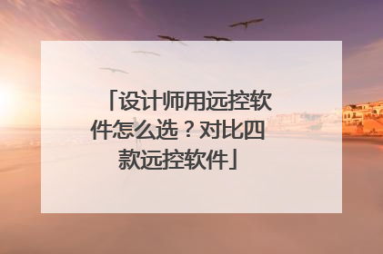 设计师用远控软件怎么选？对比四款远控软件