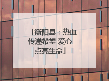 衡阳县：热血传递希望 爱心点亮生命