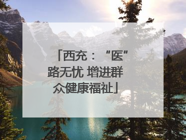 西充：“医”路无忧 增进群众健康福祉
