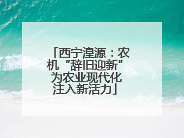 西宁湟源：农机“辞旧迎新” 为农业现代化注入新活力