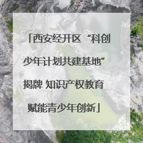 西安经开区“科创少年计划共建基地”揭牌 知识产权教育赋能青少年创新