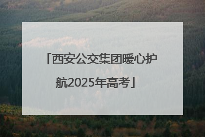 西安公交集团暖心护航2025年高考