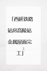 西延铁路站房高陵站金属屋面完工