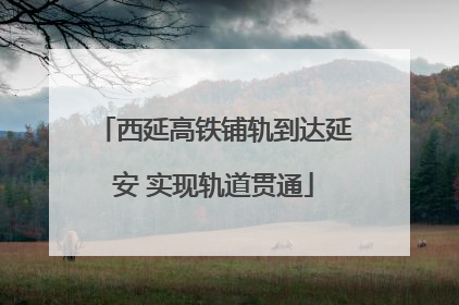 西延高铁铺轨到达延安 实现轨道贯通