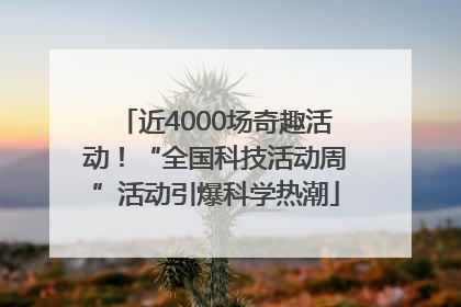 近4000场奇趣活动！“全国科技活动周”活动引爆科学热潮