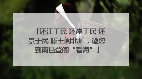 还江于民 还岸于民 还景于民 滕王阁北扩，邀您到南昌登阁“看海”