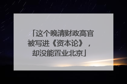 这个晚清财政高官被写进《资本论》，却没能置业北京