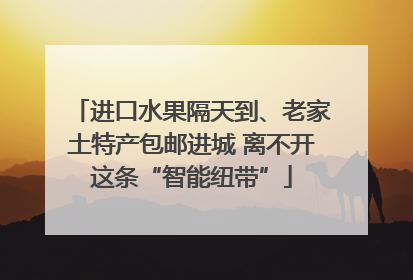 进口水果隔天到、老家土特产包邮进城 离不开这条“智能纽带”