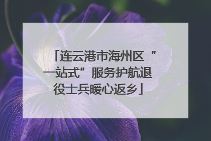 连云港市海州区“一站式”服务护航退役士兵暖心返乡