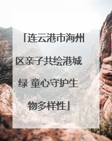 连云港市海州区亲子共绘港城绿 童心守护生物多样性