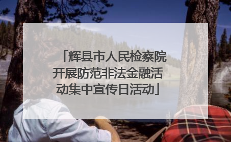 辉县市人民检察院开展防范非法金融活动集中宣传日活动