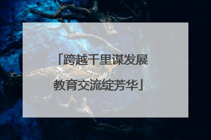 跨越千里谋发展 教育交流绽芳华