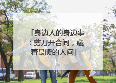 身边人的身边事：剪刀开合间，藏着最暖的人间