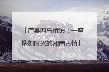 道县四马桥镇：一座镌刻时光的湘南古镇