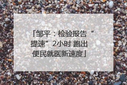 邹平：检验报告“提速”2小时 跑出便民就医新速度
