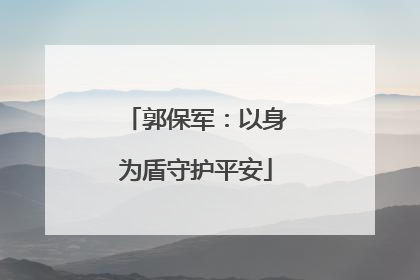 郭保军：以身为盾守护平安