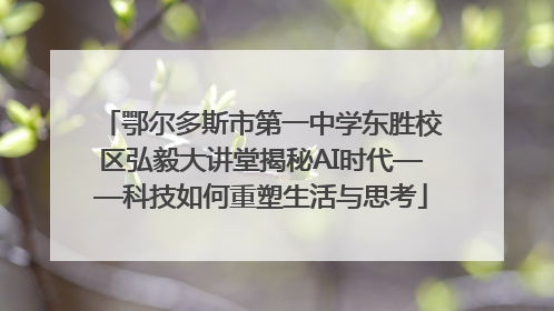 鄂尔多斯市第一中学东胜校区弘毅大讲堂揭秘AI时代——科技如何重塑生活与思考