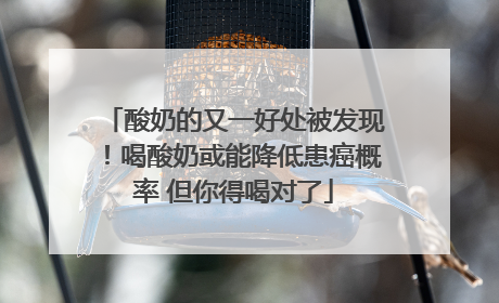 酸奶的又一好处被发现！喝酸奶或能降低患癌概率 但你得喝对了