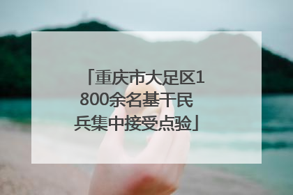 重庆市大足区1800余名基干民兵集中接受点验