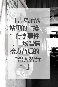青岛地铁站里的“抢”行李事件：一场温情接力背后的“留人智慧”