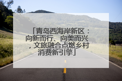 青岛西海岸新区：向新而行、向美而兴，文旅融合点燃乡村消费新引擎