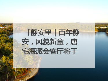 静安里｜百年静安，风貌新章，唐宅海派会客厅将于6月21日揭幕