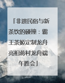 非遗民俗与新茶饮的碰撞：霸王茶姬定制龙舟亮相蒋村龙舟端午胜会