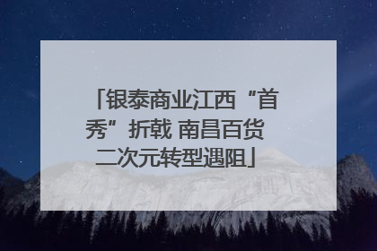 银泰商业江西“首秀”折戟 南昌百货二次元转型遇阻