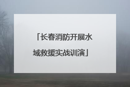 长春消防开展水域救援实战训演