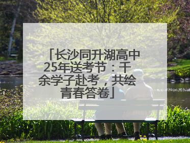 长沙同升湖高中25年送考节：千余学子赴考，共绘青春答卷