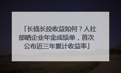 长钱长投收益如何？人社部晒企业年金成绩单，首次公布近三年累计收益率