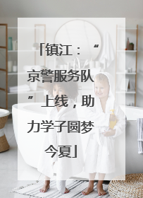 镇江：“京警服务队”上线，助力学子圆梦今夏