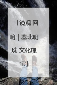 镜观·回响｜塞北明珠 文化瑰宝