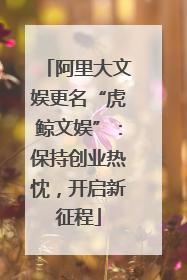 阿里大文娱更名“虎鲸文娱”：保持创业热忱，开启新征程