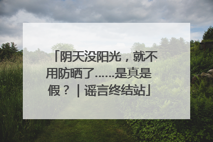 阴天没阳光，就不用防晒了……是真是假？｜谣言终结站