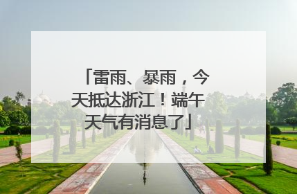 雷雨、暴雨，今天抵达浙江！端午天气有消息了