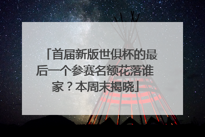 首届新版世俱杯的最后一个参赛名额花落谁家？本周末揭晓
