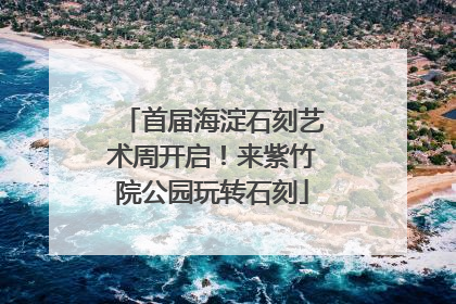 首届海淀石刻艺术周开启！来紫竹院公园玩转石刻