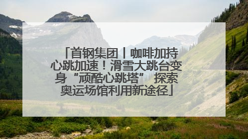 首钢集团丨咖啡加持 心跳加速！滑雪大跳台变身“顽酷心跳塔” 探索奥运场馆利用新途径
