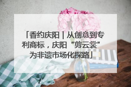 香约庆阳｜从创意到专利商标，庆阳“剪云裳”为非遗市场化探路