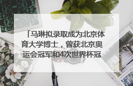 马琳拟录取成为北京体育大学博士，曾获北京奥运会冠军和4次世界杯冠军，张继科：他是神