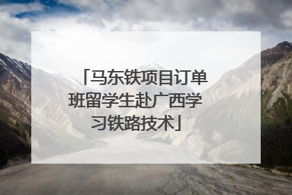 马东铁项目订单班留学生赴广西学习铁路技术
