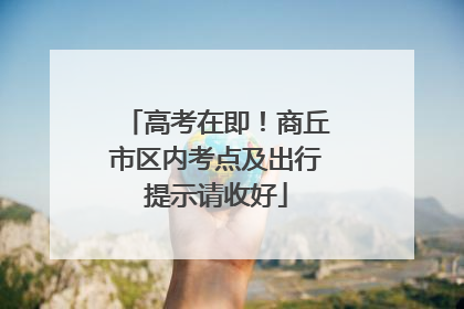 高考在即！商丘市区内考点及出行提示请收好