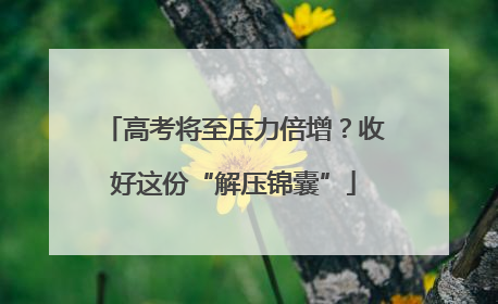 高考将至压力倍增？收好这份“解压锦囊”