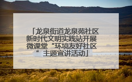 龙泉街道龙泉苑社区新时代文明实践站开展微课堂“环境友好社区”主题宣讲活动
